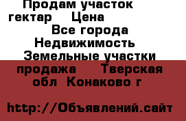 Продам участок 15.3 гектар  › Цена ­ 1 000 000 - Все города Недвижимость » Земельные участки продажа   . Тверская обл.,Конаково г.